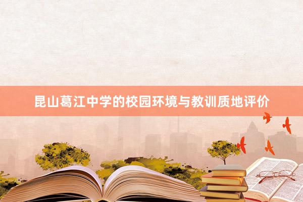 昆山葛江中学的校园环境与教训质地评价